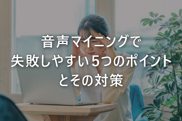 音声マイニングで失敗しやすい５つのポイントとその対策