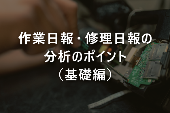 作業日報・修理日報の分析のポイント（基礎編）