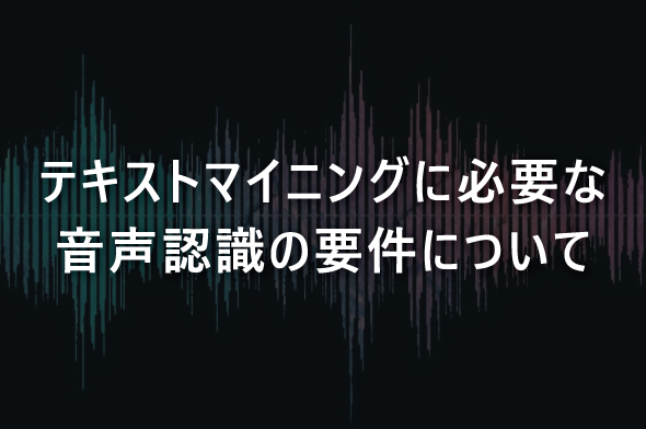 テキストマイニングに必要な音声認識の要件について