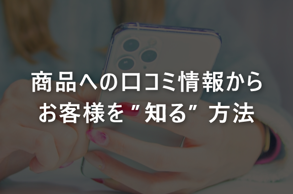 商品への口コミ情報からお客様を”知る”方法