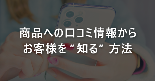 商品への口コミ情報からお客様を”知る”方法