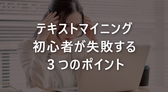 テキストマイニング初心者が失敗する3つのポイント