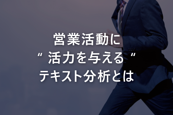 営業活動に“活力を与える“テキスト分析とは