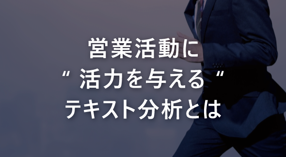 営業活動に“活力を与える“テキスト分析とは