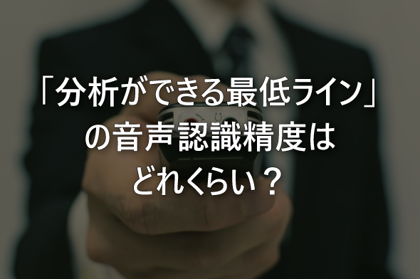 「分析ができる最低ライン」の音声認識精度はどれくらい？