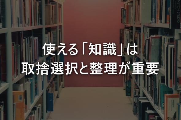 使える「知識」は取捨選択と整理が重要