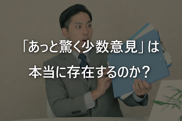「あっと驚く少数意見」は本当に存在するのか？