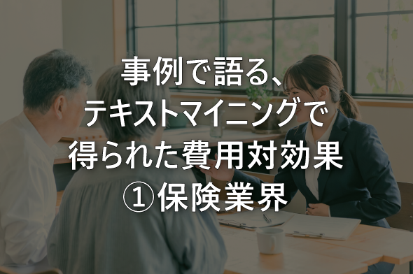 事例で語る、テキストマイニングで得られた費用対効果①保険業界