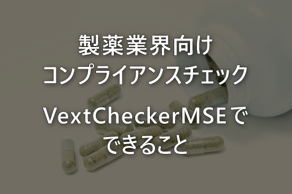 「製薬業界向けコンプライアンスチェック」VextCheckerMSEでできること