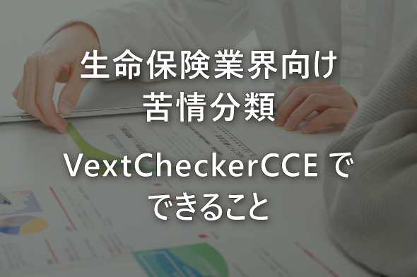 「生命保険業界向け苦情分類」VextCheckerCCEでできること