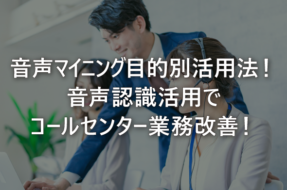 音声マイニング目的別活用法！音声認識活用でコールセンター業務改善！