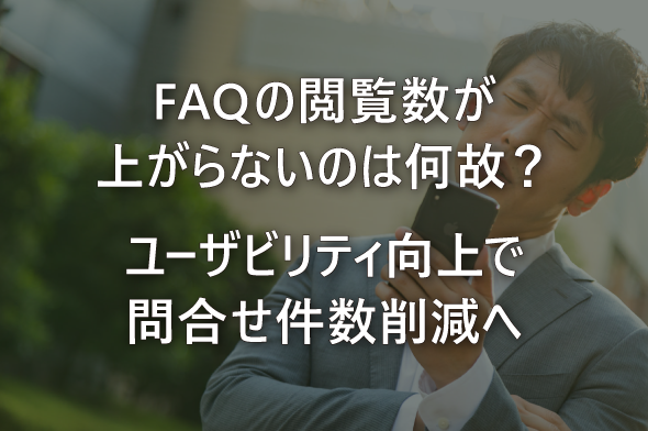 FAQの閲覧数が上がらないのは何故？ユーザビリティ向上で問合せ件数削減へ