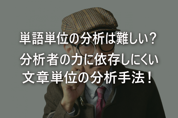 単語単位の分析は難しい？分析者の力に依存しにくい文章単位の分析手法！