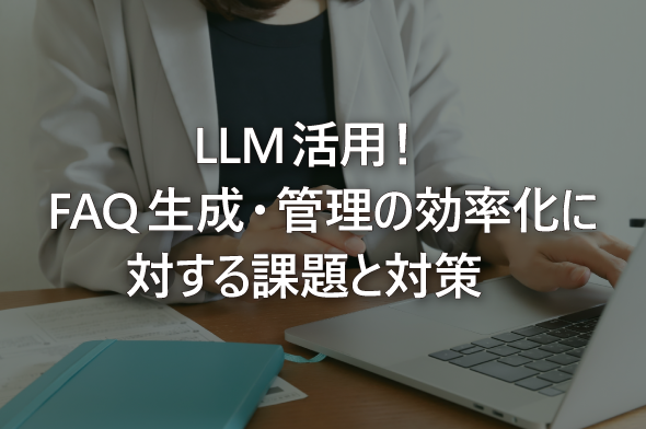 LLM活用！FAQ生成・管理の効率化に対する課題と対策