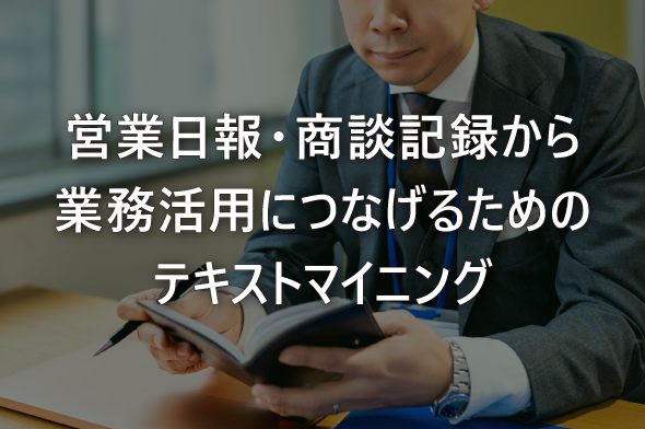 営業日報・商談記録から業務活用につなげるためのテキストマイニング