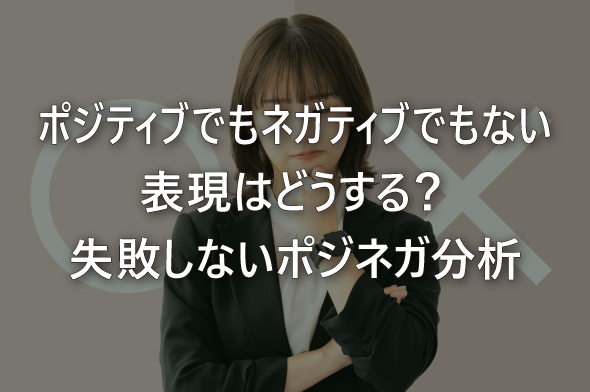 ポジティブでもネガティブでもない表現はどうする？失敗しないポジネガ分析