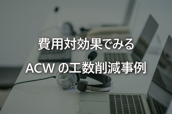 費用対効果でみるACWの工数削減事例